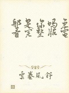 那是你吗免费观看完整版电影