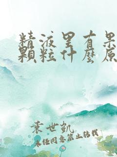 精液里有果冻状颗粒什么原因