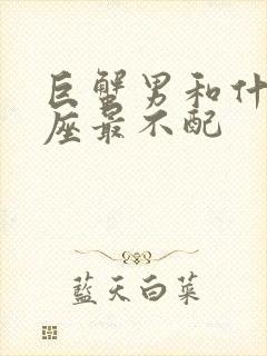 巨蟹男和什么星座最不配