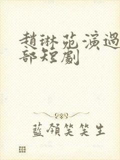 赵琳苑演过的全部短剧