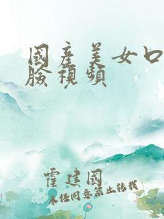 国产美女口爆露脸视频