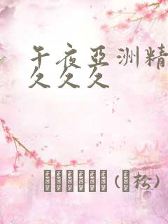 午夜亚洲精品久久久久