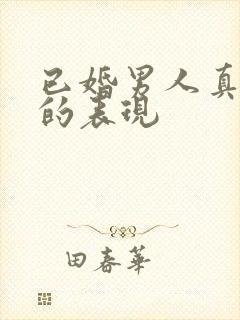 已婚男人真爱你的表现