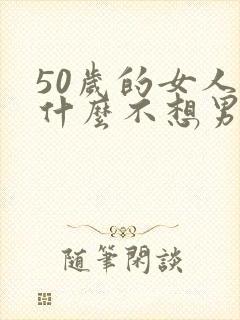 50岁的女人为什么不想男人了?