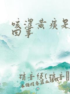 咳浓黄痰是怎么回事