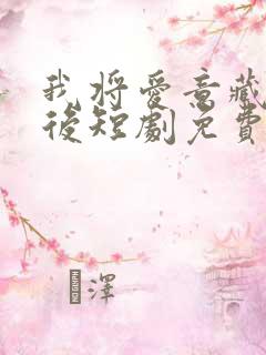 我将爱意藏于身后短剧免费观看