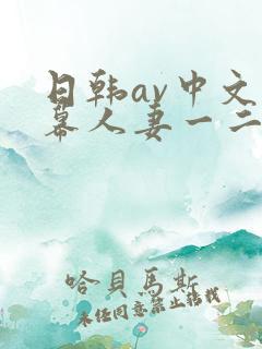 日韩av中文字幕人妻一二区