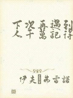 下次再遇到爱的人千万记得做朋友