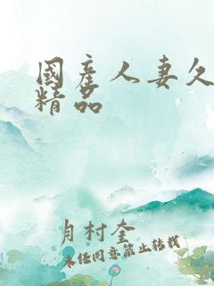 国产人妻久久久精品