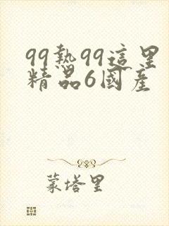 99热99这里精品6国产