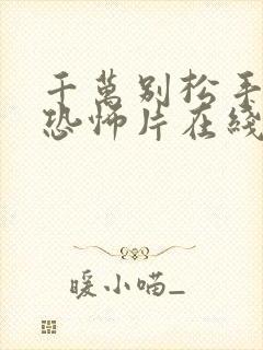 千万别松手电影恐怖片在线观看免费