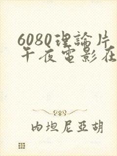 6080理论片午夜电影在线