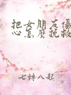 把女朋友伤透了心怎么挽救?