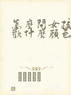 怎么问女孩子喜欢什么颜色