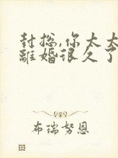 封总,你太太想离婚很久了