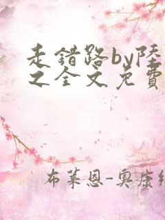 走错路by陆衍之全文免费阅读笔趣阁