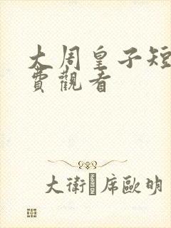 大周皇子短剧免费观看