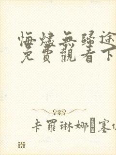 悔烬无归途短剧免费观看下集完整版