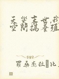 天灾末世,我在空间搞养殖