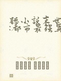 听小说末世丧尸:都市最强异能者