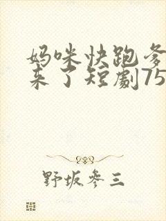 妈咪快跑爹地追来了短剧75集