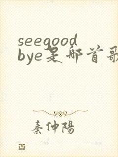 seegoodbye是哪首歌的歌词