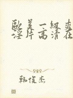 欧美一级爽快片淫片高清在线观看