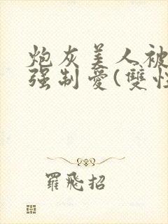 炮灰美人被疯批强制爱(双性