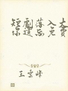 短剧落入大雾将你遗忘免费观看