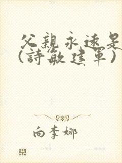 父亲永远是父亲(诗敏建军)