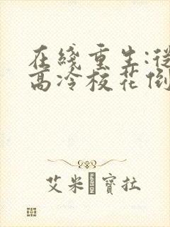 在线重生:从被高冷校花倒追开始免费阅读