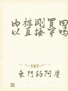 内裤刚买回来可以直接穿吗