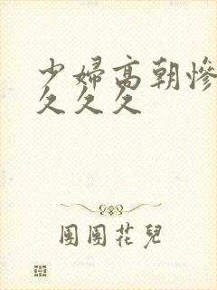 少妇高朝惨叫久久久久