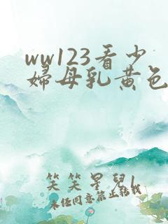 ww123看少妇母乳黄色亚洲片