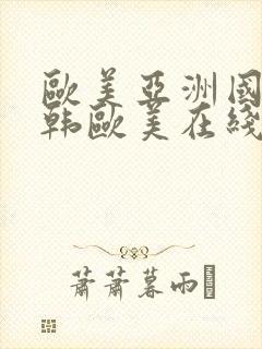 欧美亚洲国产日韩欧美在线在线看