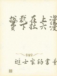 总裁在上漫画免费下拉六漫画阅读