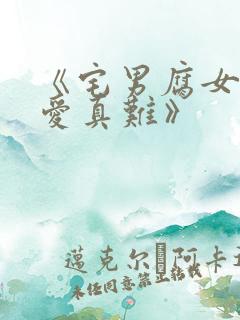 《宅男腐女的恋爱真难》