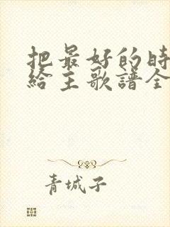 把最好的时光献给主歌谱全部歌词