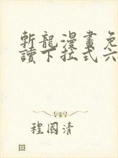 斩龙漫画免费阅读下拉式六漫画