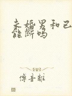 未婚男和已婚女能断吗