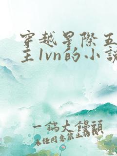 穿越星际五个男主1vn的小说