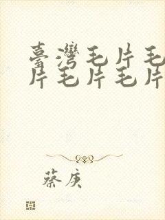 台湾毛片毛片毛片毛片毛片