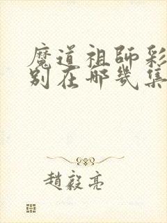 魔道祖师彩蛋分别在哪几集