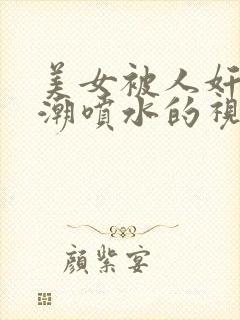 美女被人奸到高潮喷水的视频