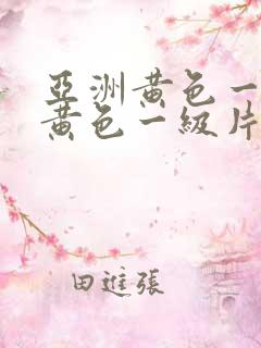 亚洲黄色一级片黄色一级片