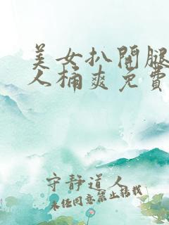 美女扒开腿让男人桶爽免费看