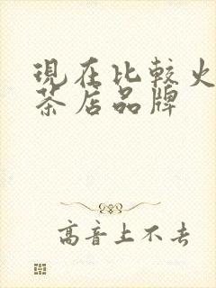 现在比较火的奶茶店品牌