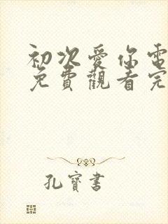 初次爱你电视剧免费观看完整版