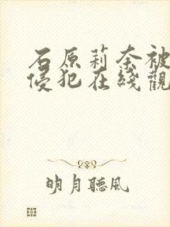 石原莉奈被店长侵犯在线观看