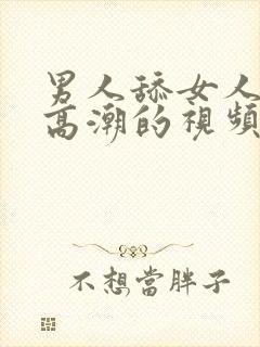 男人舔女人下面高潮的视频